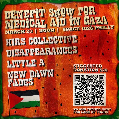 BENEFIT FOR MEDICAL AID IN GAZA w/ THE HIRS COLLECTIVE, DISAPPEARANCES, LITTLE A, NEW DAWN FADES